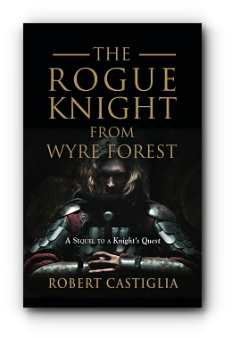 The Rogue Knight From Wyre Forest: A Sequel to A Knight's Quest by Robert Castiglia