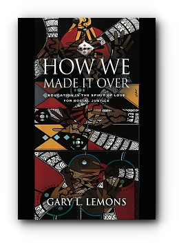 How We Made It Over: Education in the Spirit of Love for Social Justice by Gary L. Lemons