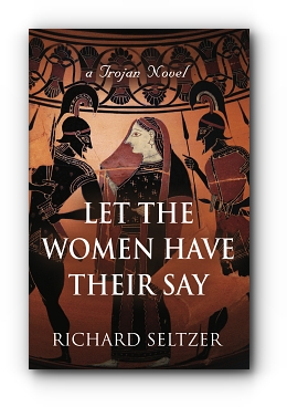Let the Women Have Their Say: a Trojan Novel by Richard Seltzer