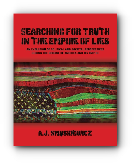 Searching for Truth in the Empire of Lies: An Evolution of Political and Societal Perspectives During the Decline of America and its Empire by A.J. Smuskiewicz
