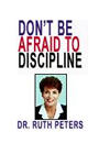 Don't Be Afraid to Discipline by Ruth A. Peters, Ph.D.