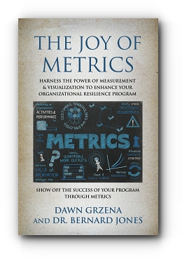 The Joy of Metrics: Harness the Power of Measurement & Visualization to Enhance Your Organizational Resilience Program by Dawn Grzena & Dr. Bernard Jones