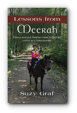 Lessons From Meerah: How a Rescued Arabian Mare Helped Me Evolve as a Horsewoman by Suzy Graf