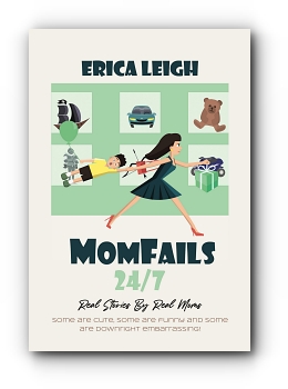 MomFails 24/7: Real Stories By Real Moms by Erica Leigh