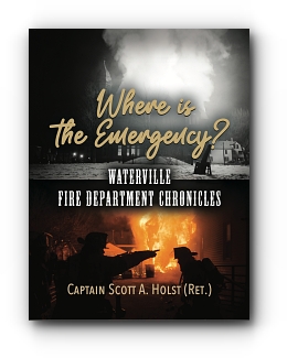 Where is the Emergency?: Waterville Fire Department Chronicles by (Ret) Captain Scott A. Holst