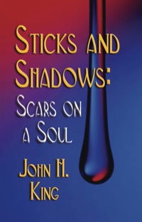 Sticks and Shadows: Scars on a Soul by John H. King, Ph.D.