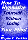 How to Hypnotize Yourself Without Losing Your Mind by Wayne K. Perkins