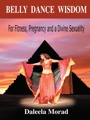 Belly Dance Wisdom: For Fitness, Pregnancy and a Divine Sexuality by Daleela Morad