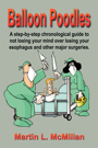 BALLOON POODLES: A step-by-step chronological guide to not losing your mind over losing your esophagus and other major surgeries by Martin McMillan