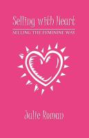 Selling with Heart: Selling the Feminine Way by Julie Roman