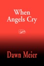 When Angels Cry by Dawn Meier