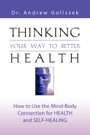 Thinking Your Way to Better Health: How to Use the Power of the Brain for Health and Self-Healing by Dr. Andrew Goliszek