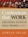 Conferences That Work: Creating Events That People Love by Adrian Segar