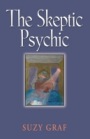 The Skeptic Psychic: An Autobiography into the Acceptance of the Unseen by Suzy Graf