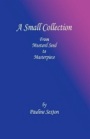 A Small Collection: From Mustard Seed to Masterpiece by Pauline Sexton