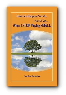 How Life Happens For Me, Not To Me……When I STOP Playing SMALL by Leotha Douglas