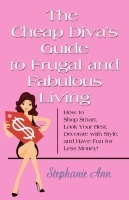 The Cheap Diva's Guide to Frugal and Fabulous Living: How to Shop Smart, Look Your Best, Decorate with Style, and Have Fun for Less Money! by Stephanie  Ann