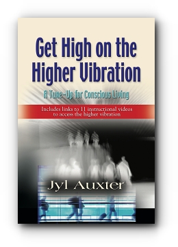Get High on the Higher Vibration: A Tune–Up for Conscious Living by Jyl Auxter