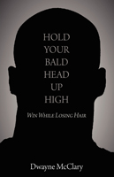 Hold Your Bald Head Up High: Win While Losing Hair by Dwayne McClary