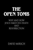 The Open Tomb: Why and How Jesus Faked His Death and Resurrection by David Mirsch