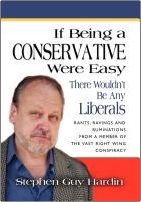IF BEING A CONSERVATIVE WERE EASY There Wouldn't Be Any Liberals: Rants, Ravings and Ruminations from a Member of the Vast Right Wing Conspiracy by Stephen Guy Hardin