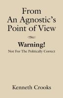 FROM AN AGNOSTIC'S POINT OF VIEW - Warning! Not for the Politically Correct by Kenneth Crooks