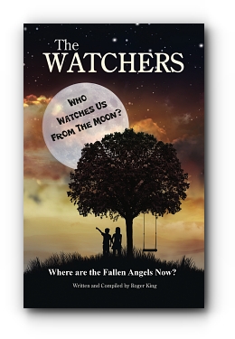 THE WATCHERS: Who Watches Us From the Moon and Where Did the Fallen Angels Go? by Roger King