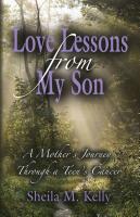 LOVE LESSONS FROM MY SON: A Mother's Journey Through a Teen's Cancer by Sheila Kelly