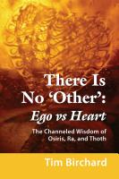 There Is No 'Other': Ego vs. Heart - The Channeled Wisdom of Osiris, Ra, and Thoth by Tim Birchard