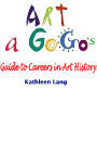 Art a GoGo's Guide to Careers in Art History: A Career Guide for California Art History Students by kathleen lang