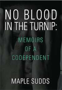 NO BLOOD IN THE TURNIP: Memoirs of a Codependent by Maple Sudds