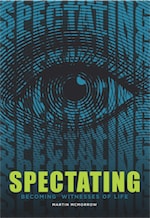 SPECTATING: Becoming Witnesses of Life by Martin McMorrow