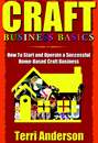 Craft Business Basics:  How to Start and Operate a Successful Home-Based Craft Business by Terri Anderson