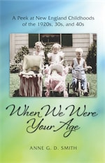 When We Were Your Age: A Peek at New England Childhoods of the 1920s, 30s, and 40s by Anne G. D. Smith