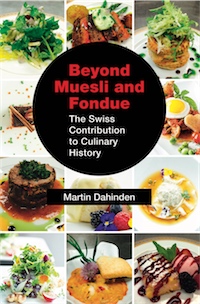 Beyond Muesli and Fondue: The Swiss Contribution to Culinary History by Martin Dahinden